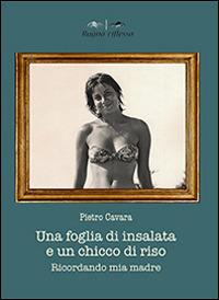 Una foglia di insalata e un chicco di riso. Ricordando mia madre - Pietro Cavara - copertina