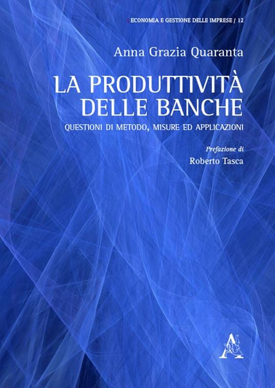 La produttività delle banche. Questioni di metodo, misure ed applicazioni - Anna Grazia Quaranta - copertina
