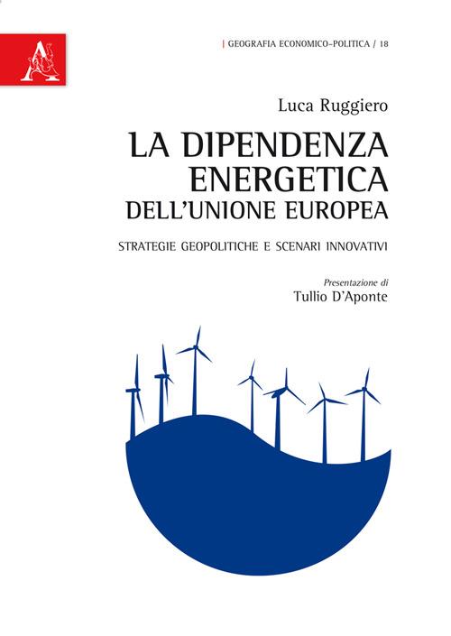 La dipendenza energetica dell'Unione Europea. Strategie geopolitiche e scenari innovativi - Luca Ruggiero - copertina