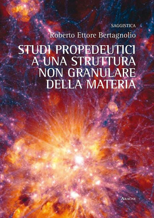 Studi propedeutici ad una struttura non granulare della materia - Roberto E. Bertagnolio - copertina