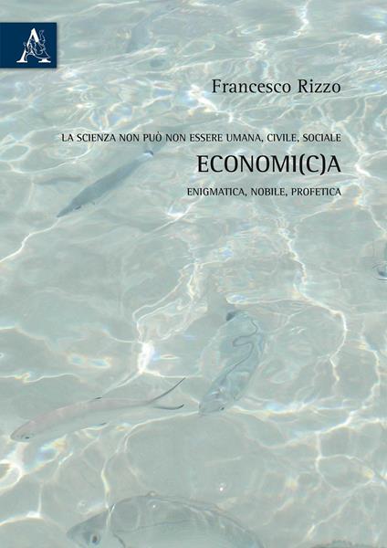 La scienza non può non essere umana, civile, sociale economi(c)a, enigmatica, nobile, profetica - Francesco Rizzo - copertina