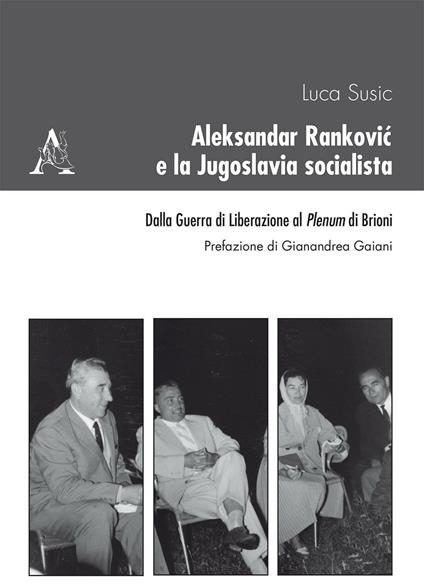 Aleksandar Rankovic e la Jugoslavia socialista. Dalla guerra di liberazione al Plenum di Brioni - Luca Susic - copertina