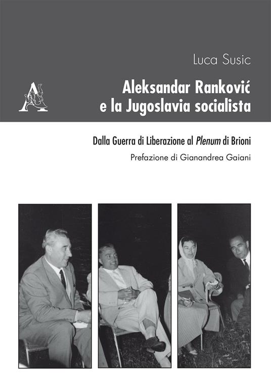 Aleksandar Rankovic e la Jugoslavia socialista. Dalla guerra di liberazione al Plenum di Brioni - Luca Susic - copertina