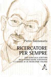 Ricercatore per sempre. Una guida alla scrittura delle pubblicazioni scientifiche e l'odissea di un ricercatore italiano