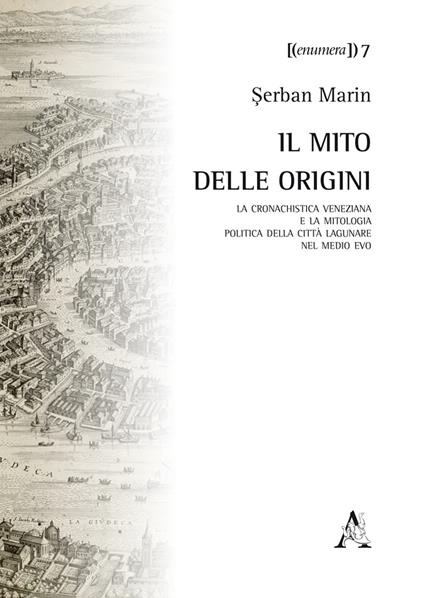Il mito delle origini. La cronachistica veneziana e la mitologia politica della città lagunare nel Medio Evo - Serban Marin - copertina