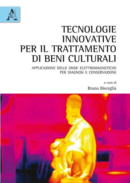 Tecnologie innovative per il trattamento di beni culturali. Applicazione delle onde elettromagnetiche per diagnosi e conservazione - Alessandra Albunia,Davide Alfano,Giovanni Avagliano - copertina