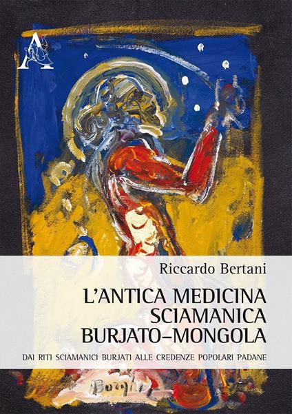 L' antica medicina sciamanica burjato-mongola. Dai riti sciamanici burjati alle credenza popolari padane - Riccardo Bertani - copertina