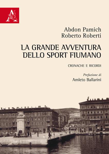 La grande avventura dello sport fiumano. Cronache e ricordi - Abdon Pamich,Roberto Roberti - copertina
