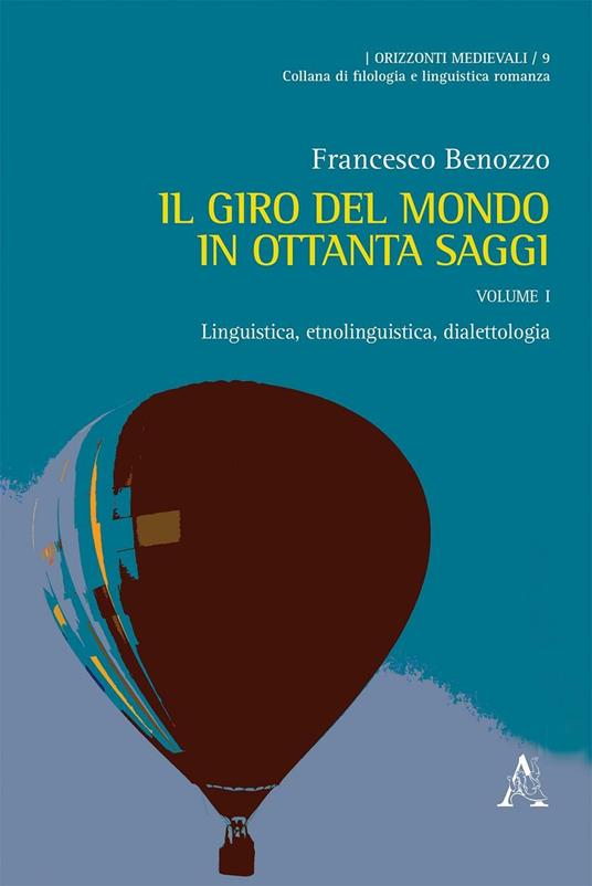Il giro del mondo in ottanta saggi. Scritti scelti di linguistica, filologia ed etnofilologia. Vol. 1: Linguistica, etnolinguistica, dialettologia - Francesco Benozzo - copertina