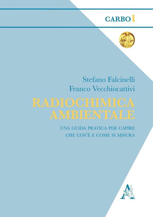 Radiochimica ambientale. Una guida pratica per capire che cos'è davvero e come si misura - Stefano Falcinelli,Franco Vecchiocattivi - copertina