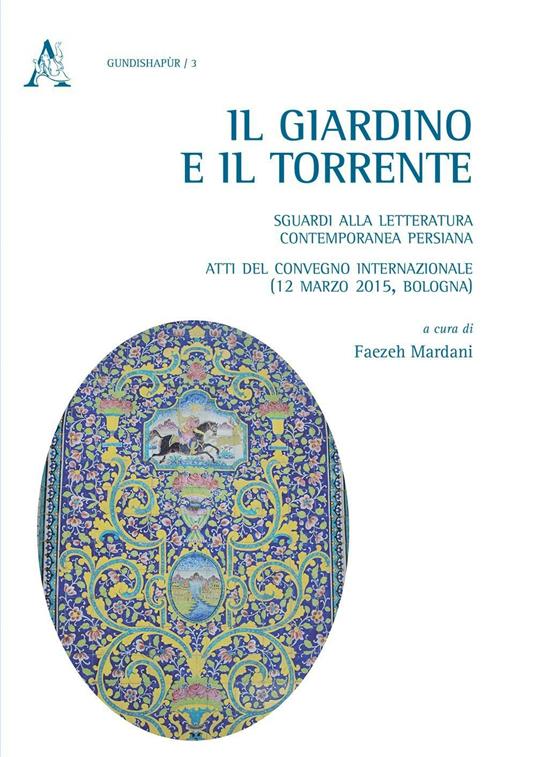 Il giardino e il torrente: sguardi alla letteratura contemporanea persiana. Atti del Convegno internazionale (Bologna, 12 marzo 2015) - Faezeh Mardani - copertina