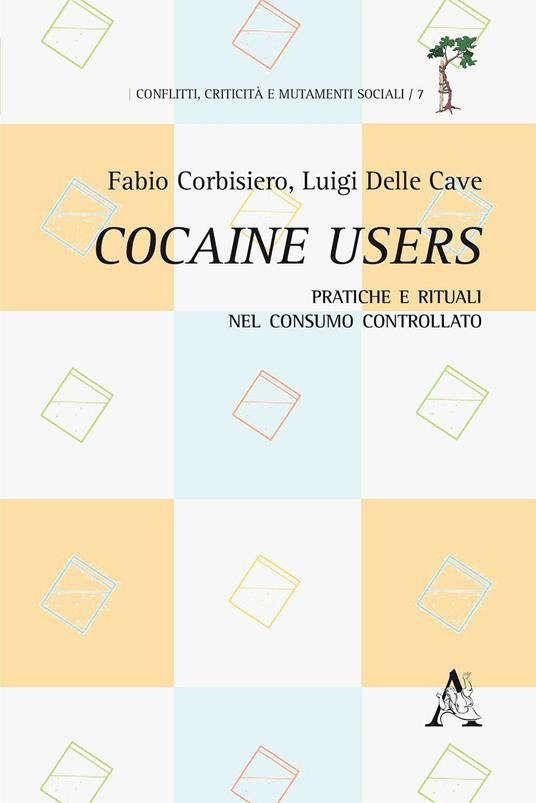 Cocaine users. Pratiche e rituali nel consumo controllato - Fabio Corbisiero,Luigi Della Cave - copertina