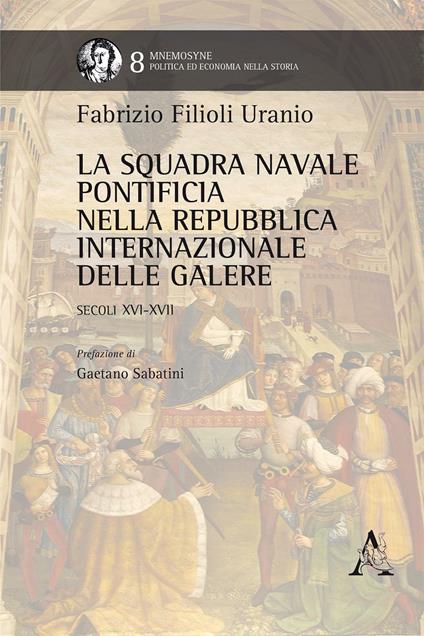 La squadra navale pontificia della Repubblica internazionale delle galere. Secoli XVI-XVII - Fabrizio Filioli Uranio - copertina