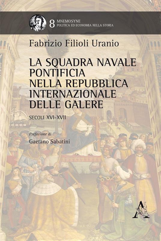 La squadra navale pontificia della Repubblica internazionale delle galere. Secoli XVI-XVII - Fabrizio Filioli Uranio - copertina