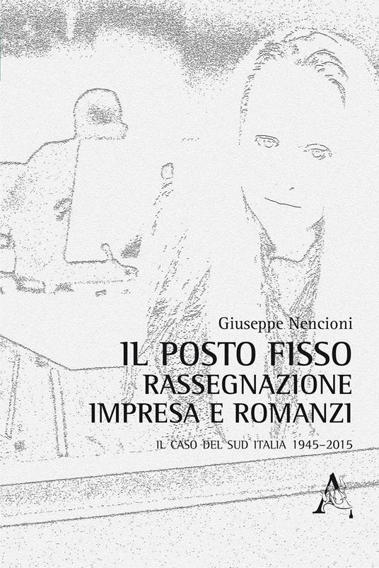 Il posto fisso. Rassegnazione, impresa e romanzi: il caso del Sud Italia 1945-2015 - Giuseppe Nencioni - copertina