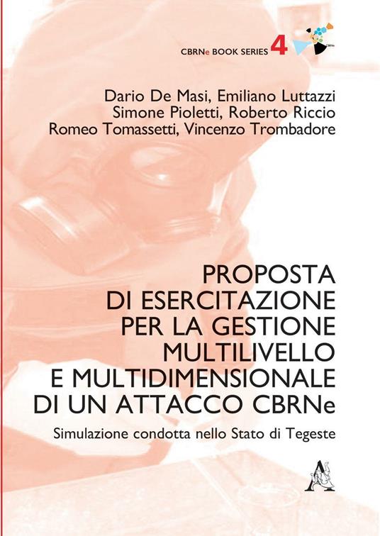 Proposta di esercitazione per la gestione multilivello e multidimensionale di un attacco CBRNe. Simulazione condotta nello Stato di Tegeste - Dario De Masi,Emiliano Luttazzi,Simone Pioletti - copertina