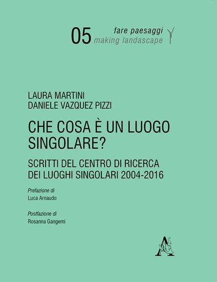 Che cosa è un luogo singolare? Scritti del Centro di Ricerca dei Luoghi Singolari (2004-2016) - Laura Martini,Daniele Vazquez Pizzi - copertina