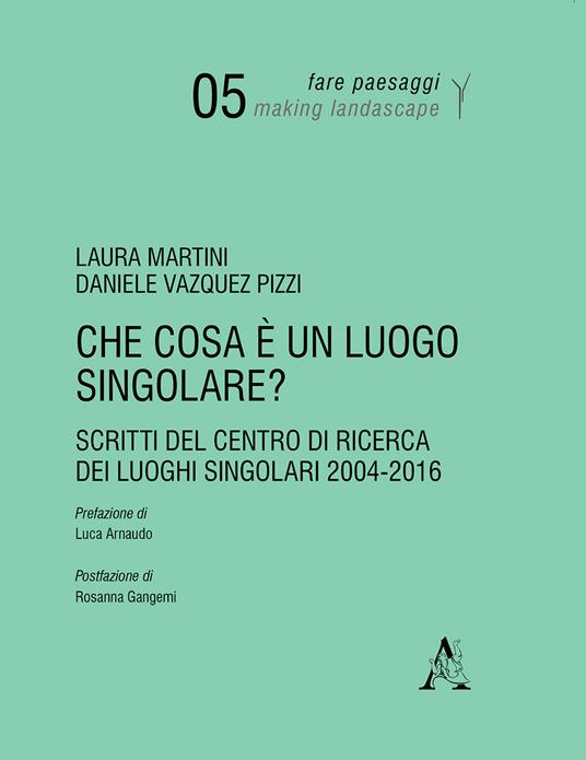 Che cosa è un luogo singolare? Scritti del Centro di Ricerca dei Luoghi Singolari (2004-2016) - Laura Martini,Daniele Vazquez Pizzi - copertina
