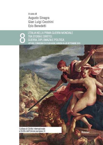 L'Italia nella prima guerra mondiale tra storia e diritto: guerra, diplomazia e politica. Atti del Convegno di studi ASDIE (Gorizia, 19-20 settembre 2015) - copertina
