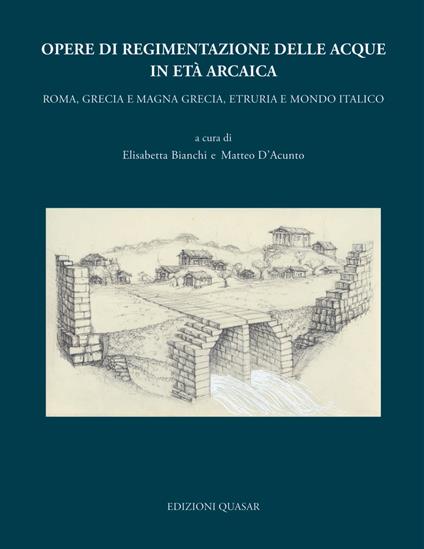 Opere di regimentazione delle acque in età arcaica. Roma, Grecia e Magna Grecia, Etruria e Mondo Italico - copertina