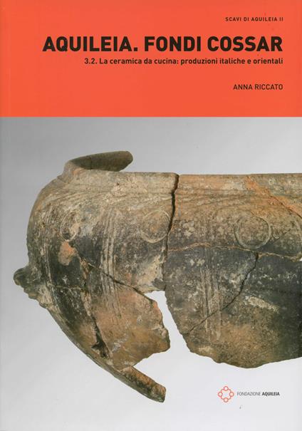 Aquileia. Fondi Cossar. Vol. 3\2: ceramica da cucina: produzioni italiche e orientali, La. - Anna Riccato - copertina