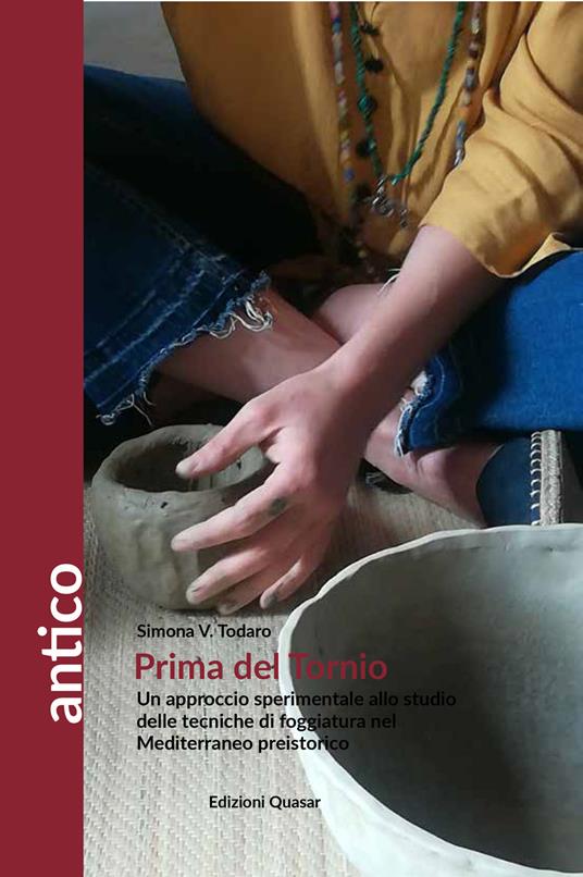 Prima del tornio. Un approccio sperimentale allo studio delle tecniche di foggiatura nel Mediterraneo preistorico - Simona Venera Todaro - copertina