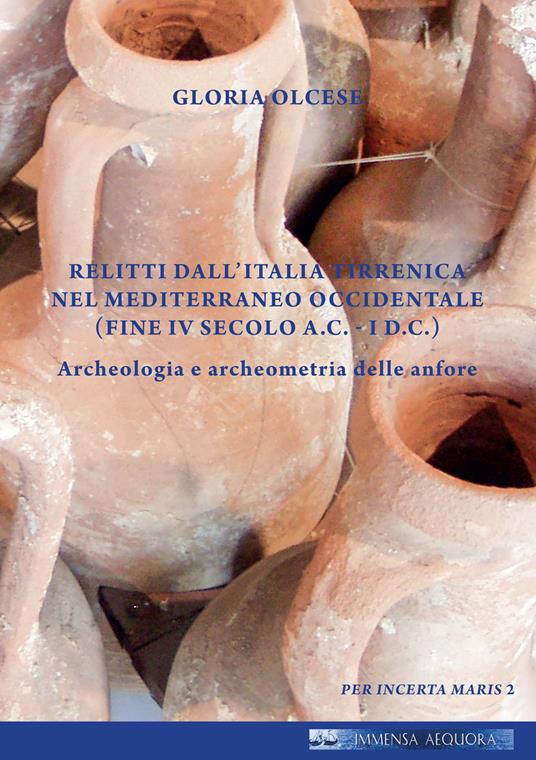 Relitti dall'Italia tirrenica nel Mediterraneo occidentale (Fine IV secolo a.C.- I d.C.). Archeologia e archeometria delle anfore - Gloria Olcese - copertina
