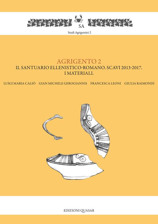 Agrigento 2. Il santuario ellenistico-romano. Scavi 2013-2017. I materiali - Luigi Maria Caliò,Gian Michele Gerogiannis,Francesca Leoni - copertina