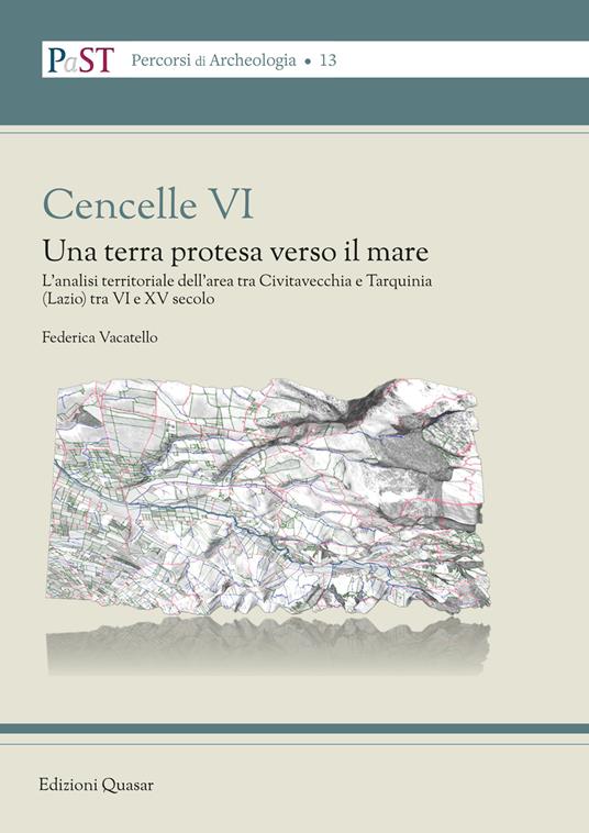 Cencelle VI. Una terra protesa verso il mare. L'analisi territoriale dell'area tra Civitavecchia e Tarquinia (Lazio) tra VI e XV secolo - Federica Vacatello - copertina