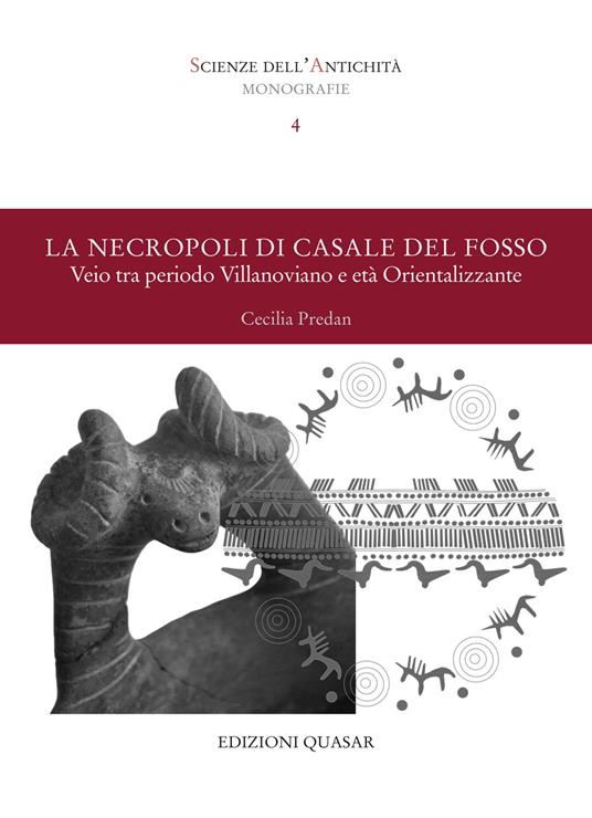 Scienze dell'antichità. Storia, archeologia, antropologia. Monografie. Vol. 4: La necropoli di Casale del Fosso. Veio tra periodo Villanoviano e età Orientalizzante - Cecilia Predan - copertina