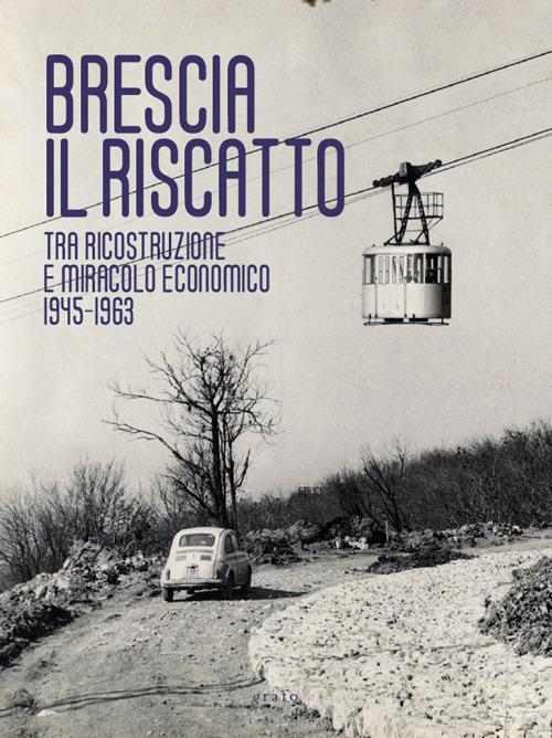 Brescia. Il riscatto. Tra ricostruzione e miracolo economico. 1945-1963 - Roberto Chiarini,Elena Pala - copertina