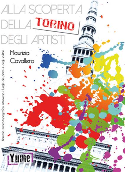 Alla scoperta della Torino degli artisti. Itinerario storico topografico attraverso i luoghi dei pittori e degli scultori - Maurizia Cavallero - copertina