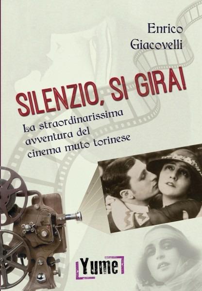 Silenzio, si gira! La straordinarissima avventura del cinema muto torinese - Enrico Giacovelli - copertina