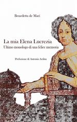 La mia Elena Lucrezia. Ultimo monologo di una felice memoria