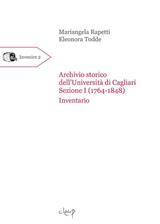 Archivio storico dell'Università di Cagliari. Sezione I (1764-1848). Inventario - Mariangela Rapetti,Eleonora Todde - copertina