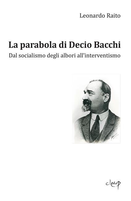 La parabola di Decio Bacchi. Dal socialismo degli albori all'interventismo - Leonardo Raito - copertina