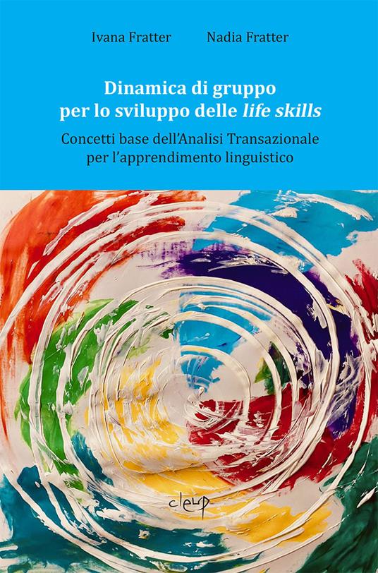 Dinamica di gruppo per lo sviluppo delle life skills. Concetti base dell'Analisi transazionale per l'apprendimento linguistico - Ivana Fratter,Nadia Fratter - copertina