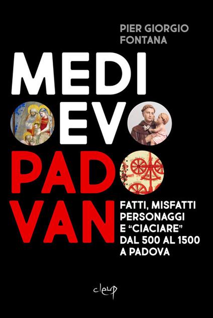 Medioevo padovan. Fatti, misfatti, personaggi e «ciaciare» dal 500 al 1500 a Padova - Pier Giorgio Fontana - copertina