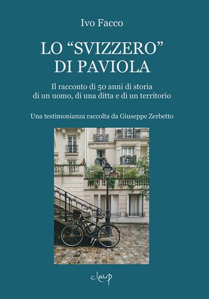 Lo «svizzero» di Paviola. Il racconto di 50 anni di storia di un uomo, di una ditta e di un territorio. Una testimonianza raccolta da Giuseppe Zerbetto - Ivo Facco - copertina