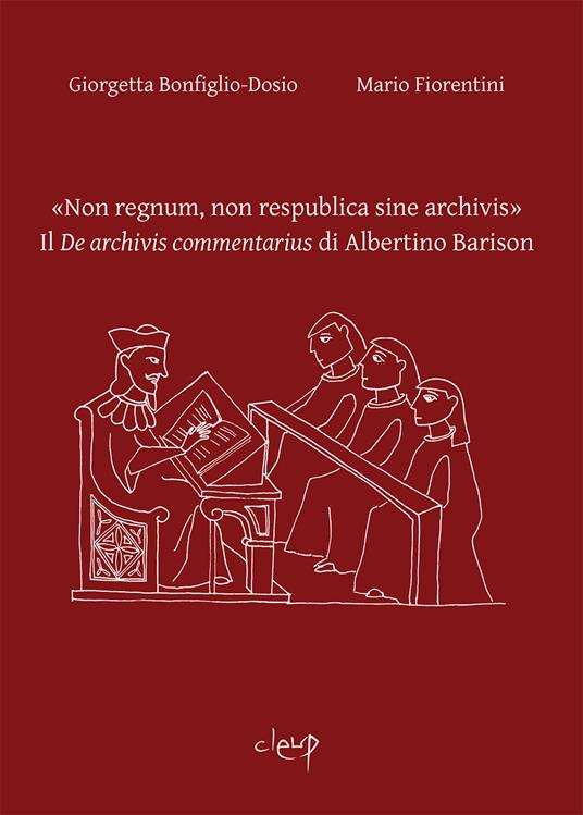 «Non regnum, non respublica sine archivis». Il «De archivis commentarius» di Albertino Barison. Ediz. bilingue - Giorgetta Bonfiglio-Dosio,Mario Fiorentini - copertina