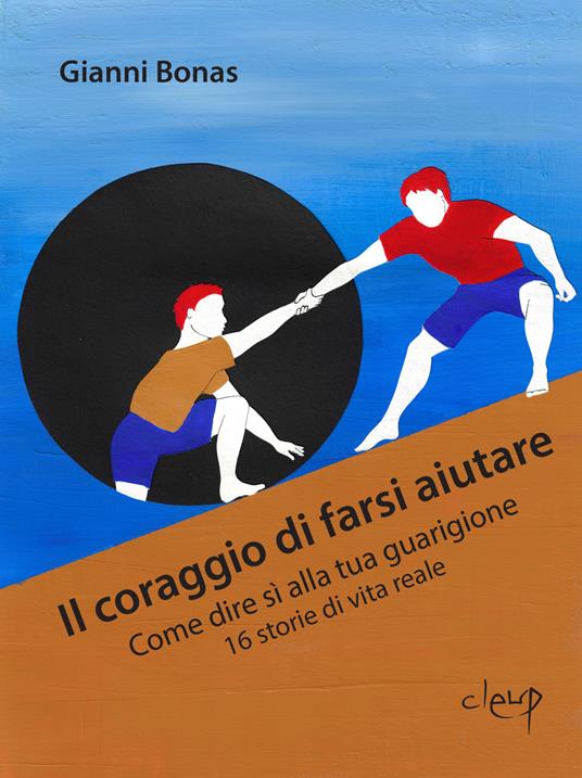 Il coraggio di farsi aiutare. Come dire sì alla tua guarigione. 16 storie di vita reale - Gianni Bonas - copertina