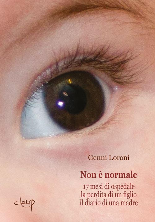 Non è normale. 17 mesi di ospedale, la perdita di un figlio, il diario di una madre - Genni Lorani - copertina