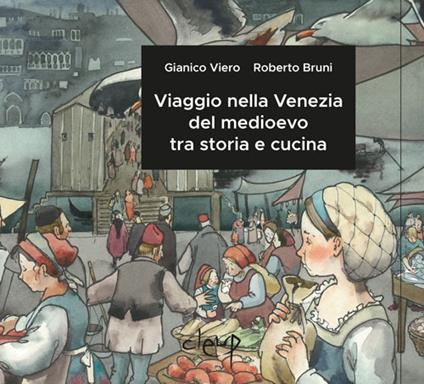 Viaggio nella Venezia del medioevo tra storia e cucina - Gianico Viero,Roberto Bruni - copertina