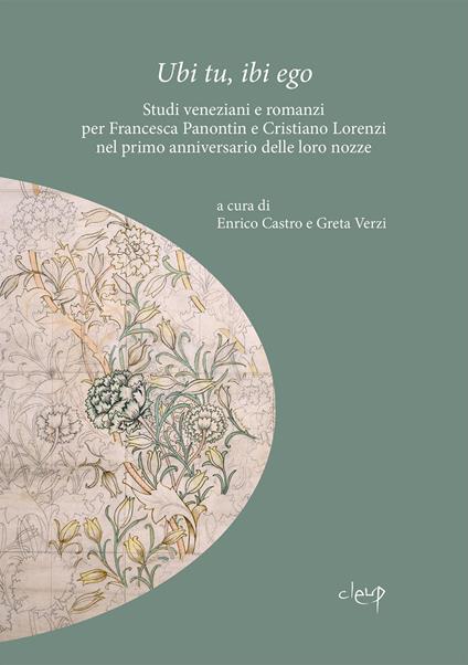 Ubi tu, ibi ego. Studi veneziani e romanzi per Francesca Panontin e Cristiano Lorenzi nel primo anniversario delle loro nozze - copertina