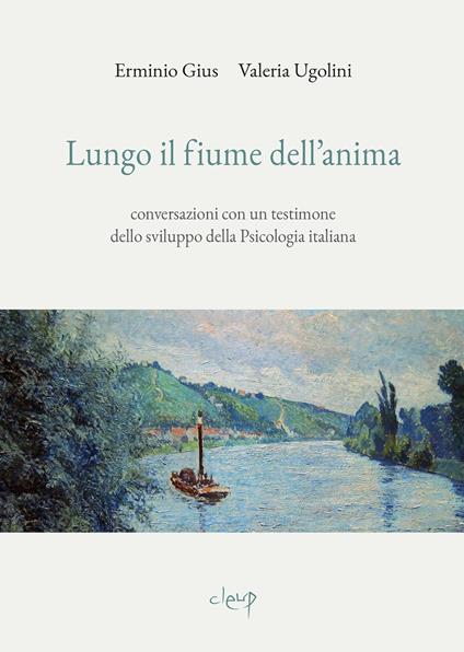 Lungo il fiume dell'anima. Conversazioni con un testimone dello sviluppo della psicologia italiana - Erminio Gius,Valeria Ugolini - copertina