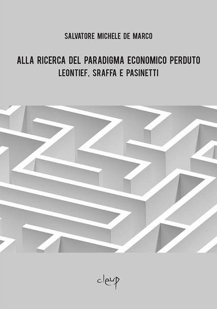 Alla ricerca del paradigma economico perduto. Leontief, Sraffa e Pasinetti - Salvatore Michele De Marco - copertina