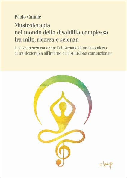 Musicoterapia nel mondo della disabilità complessa tra mito, ricerca e scienza. Un’esperienza concreta: l’attivazione di un laboratorio di musicoterapia all’interno dell’istituzione convenzionata CANALE_ - Paolo Canale - copertina