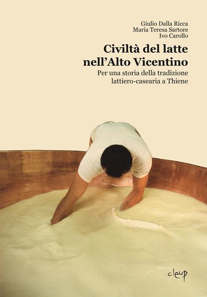 Civiltà del latte nell'Alto Vicentino. Per una storia della tradizione lattiero-casearia a Thiene - Giulio Dalla Ricca,Maria Teresa Sartore,Ivo Carollo - copertina