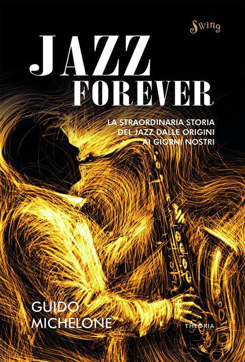 Jazz forever. La straordinaria storia del jazz dalle origini ai giorni nostri - Guido Michelone - ebook
