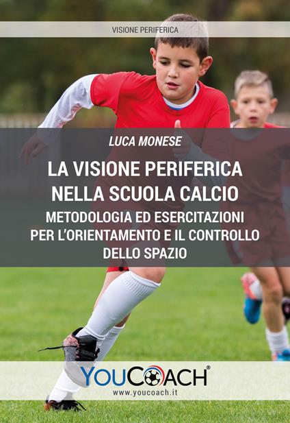 La visione periferica nella Scuola Calcio. Metodologia ed esercitazioni per l'orientamento e il controllo dello spazio - Luca Monese - copertina